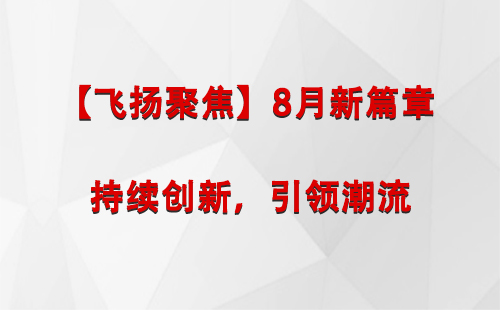 甘南【飞扬聚焦】8月新篇章 —— 持续创新，引领潮流