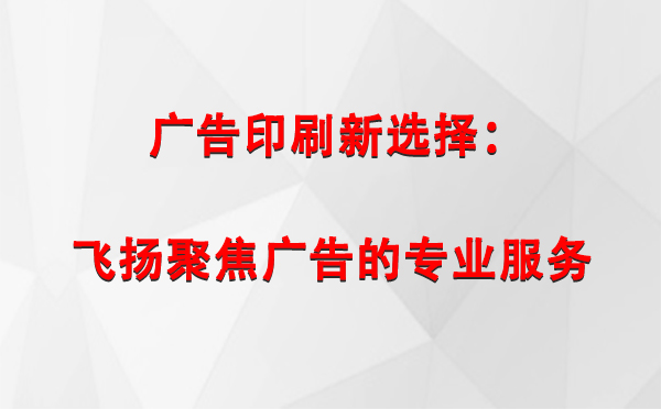 甘南广告印刷新选择：飞扬聚焦广告的专业服务