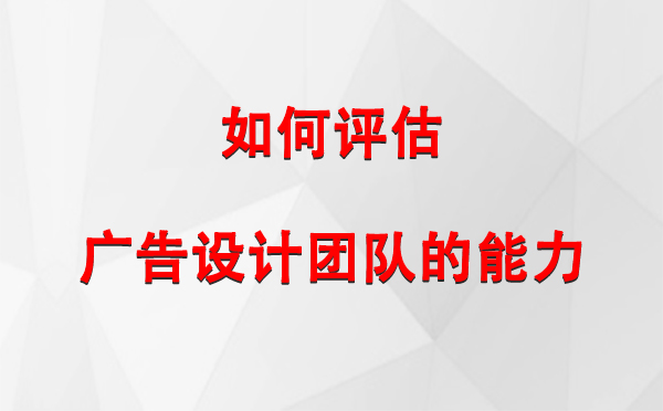 如何评估甘南广告设计团队的能力